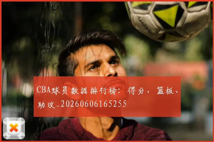 CBA球员数据排行榜：得分、篮板、助攻_20260606165255