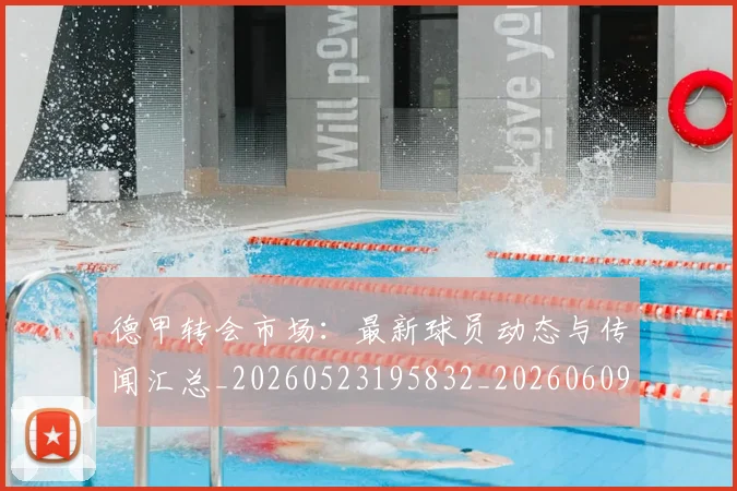 德甲转会市场:最新球员动态与传闻汇总_20260523195832_20260609191837