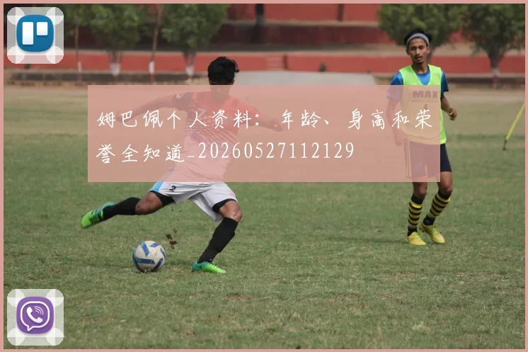 姆巴佩个人资料:年龄、身高和荣誉全知道_20260527112129