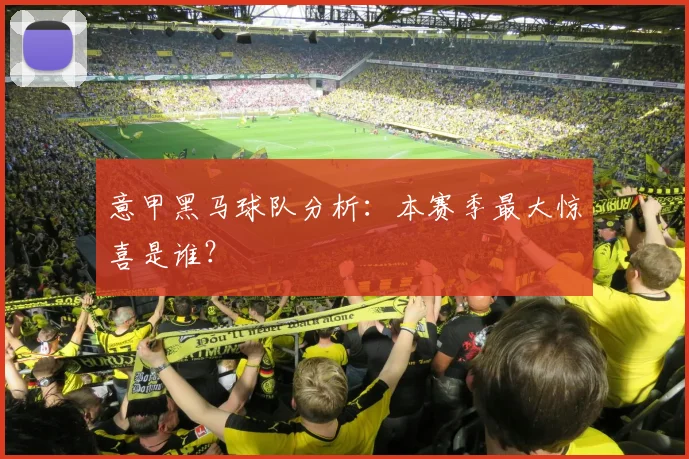 意甲黑马球队分析:本赛季最大惊喜是谁?