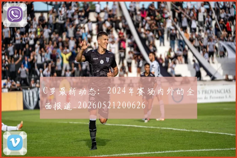 C罗最新动态:2024年赛场内外的全面报道_20260521200626