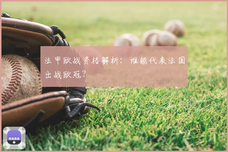 法甲欧战资格解析:谁能代表法国出战欧冠?