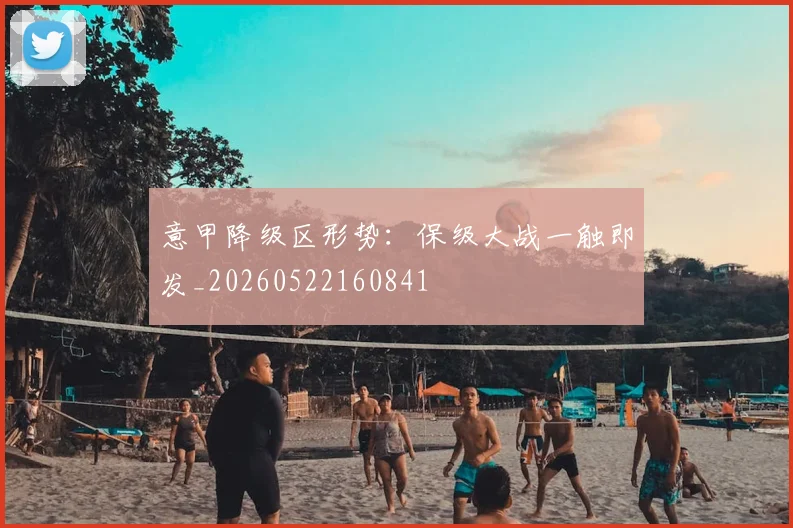 意甲降级区形势:保级大战一触即发_20260522160841