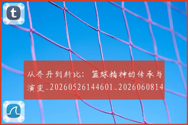从乔丹到科比:篮球精神的传承与演变_20260526144601_20260608142828