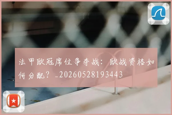 法甲欧冠席位争夺战:欧战资格如何分配?_20260528193443