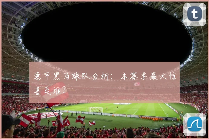 意甲黑马球队分析:本赛季最大惊喜是谁?