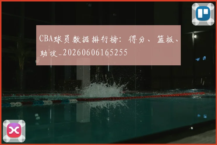 CBA球员数据排行榜:得分、篮板、助攻_20260606165255