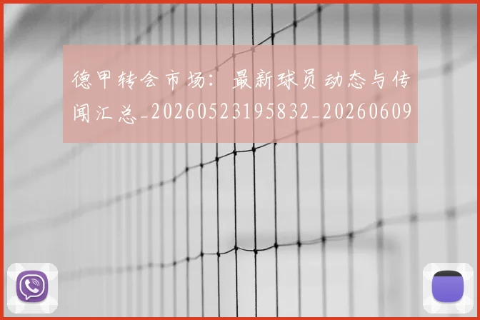 德甲转会市场:最新球员动态与传闻汇总_20260523195832_20260609191837