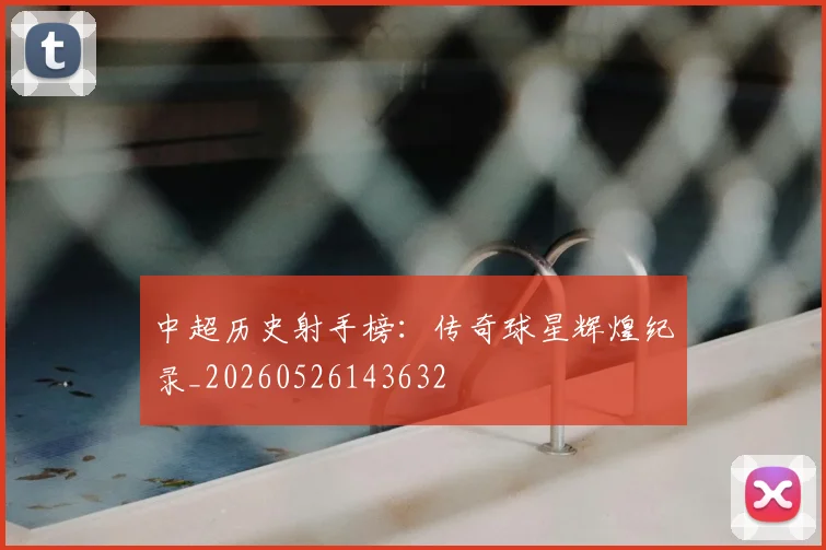 中超历史射手榜:传奇球星辉煌纪录_20260526143632