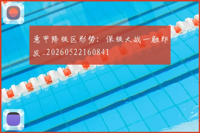 意甲降级区形势:保级大战一触即发_20260522160841
